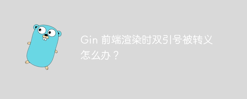 Gin 前端渲染时双引号被转义怎么办？