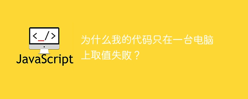 为什么我的代码只在一台电脑上取值失败？