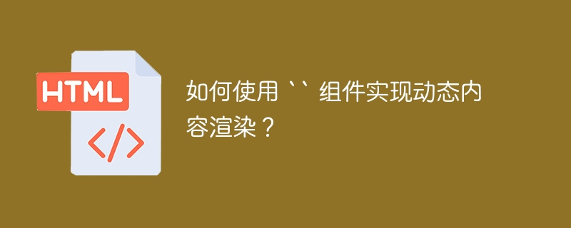 如何使用 `` 组件实现动态内容渲染？