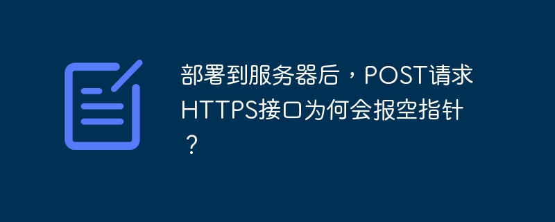 部署到服务器后，POST请求HTTPS接口为何会报空指针？