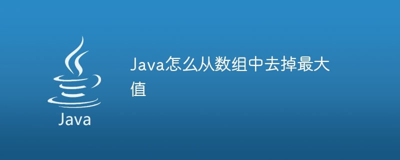 Java怎么从数组中去掉最大值