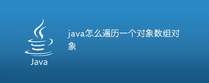 java怎么遍历一个对象数组对象