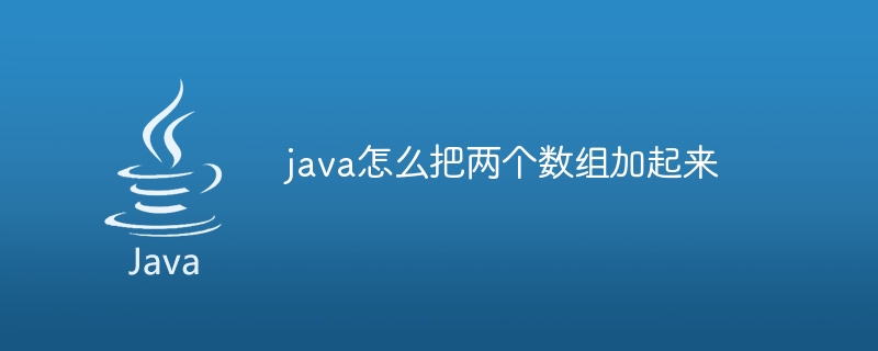 java怎么把两个数组加起来