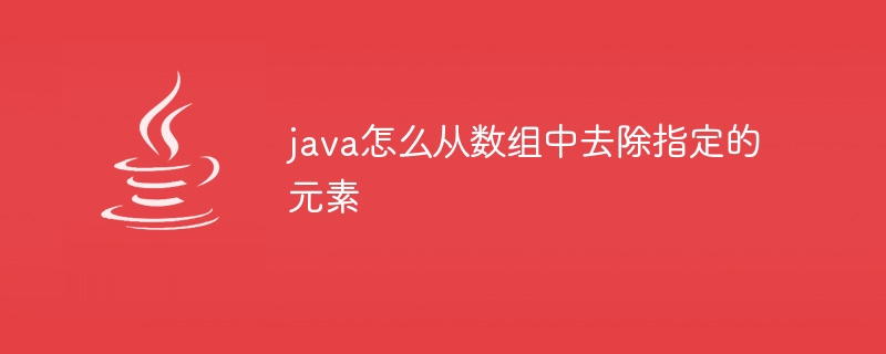 java怎么从数组中去除指定的元素