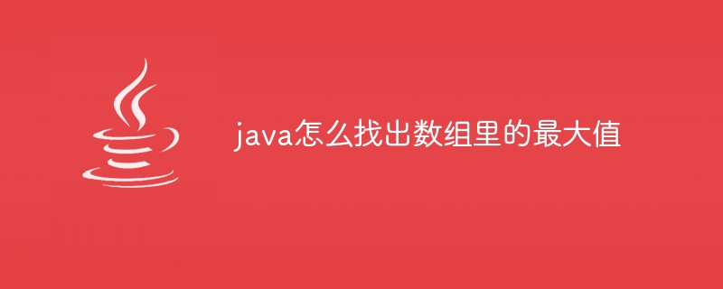 java怎么找出数组里的最大值