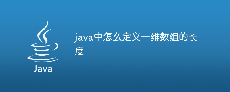 java中怎么定义一维数组的长度