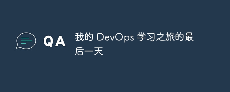 我的 DevOps 学习之旅的最后一天