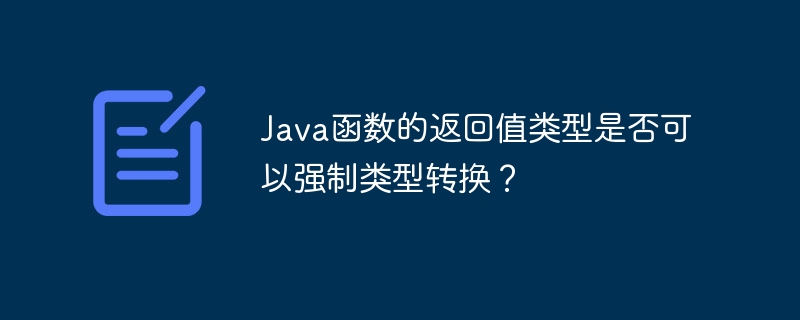 Java函数的返回值类型是否可以强制类型转换？