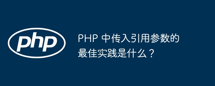 PHP 中传入引用参数的最佳实践是什么？