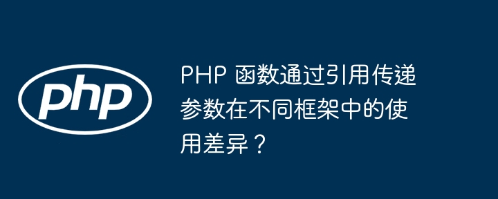 PHP 函数通过引用传递参数在不同框架中的使用差异？