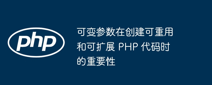 可变参数在创建可重用和可扩展 PHP 代码时的重要性