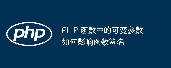 PHP 函数中的可变参数如何影响函数签名