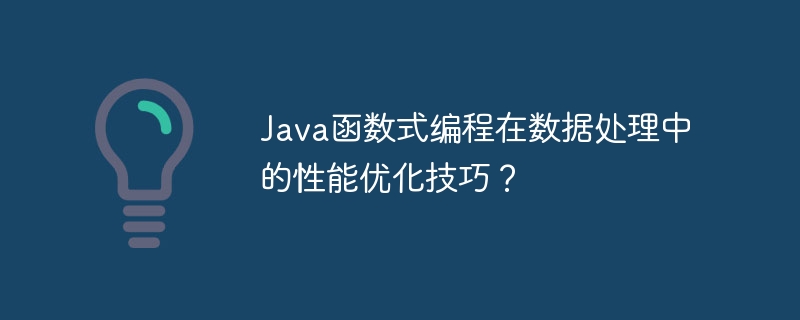 Java函数式编程在数据处理中的性能优化技巧？