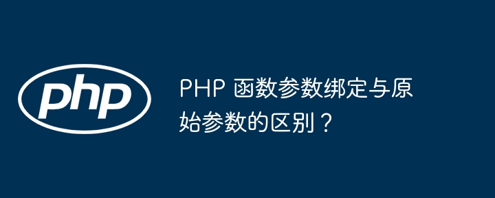 php 函数参数绑定与原始参数的区别？