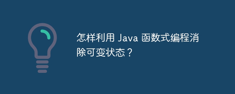 怎样利用 java 函数式编程消除可变状态？