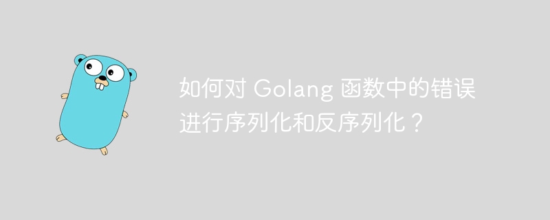 如何对 Golang 函数中的错误进行序列化和反序列化？