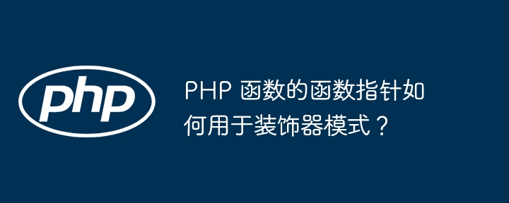 PHP 函数的函数指针如何用于装饰器模式？