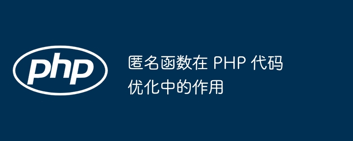 匿名函数在 PHP 代码优化中的作用