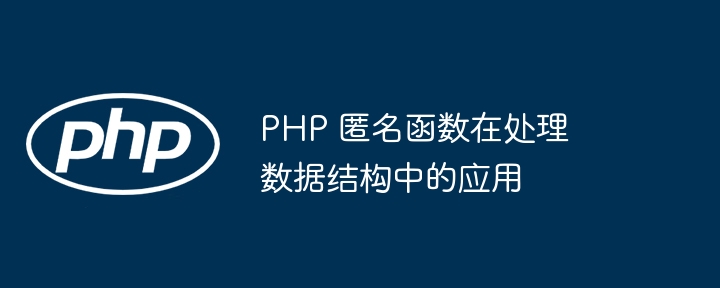 PHP 匿名函数在处理数据结构中的应用