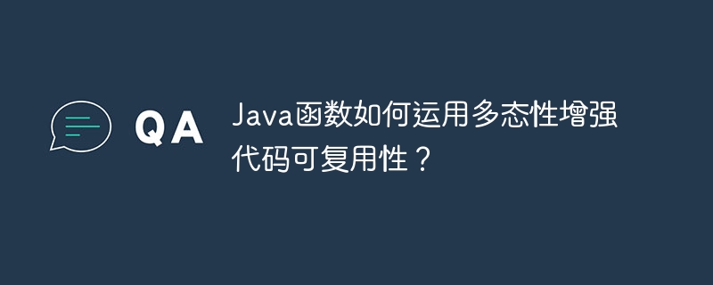 Java函数如何运用多态性增强代码可复用性？