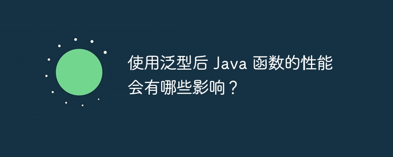 使用泛型后 java 函数的性能会有哪些影响？