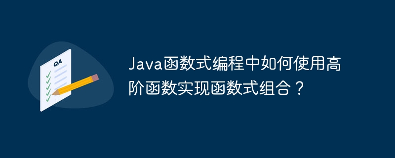 Java函数式编程中如何使用高阶函数实现函数式组合？