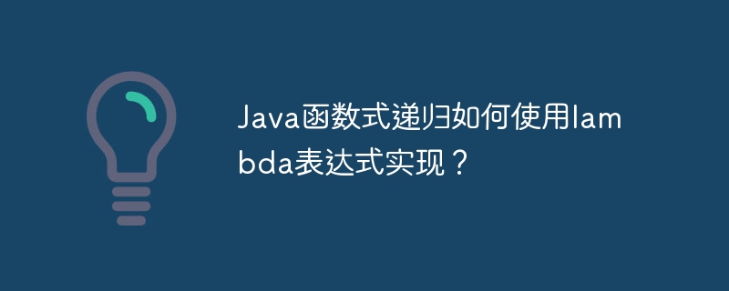 Java函数式递归如何使用lambda表达式实现？