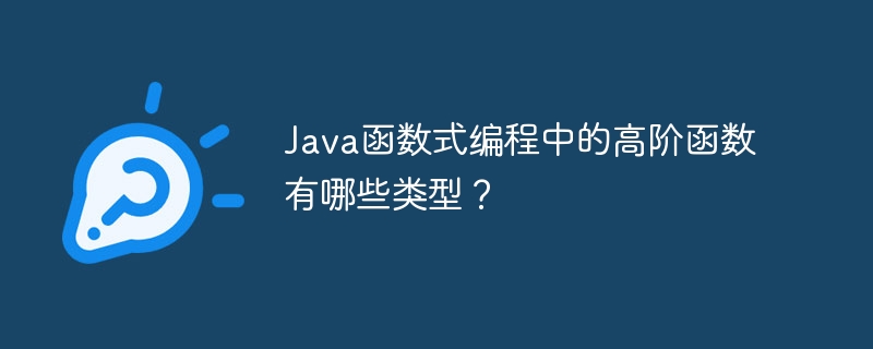 Java函数式编程中的高阶函数有哪些类型？