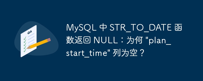 MySQL 中 STR_TO_DATE 函数返回 NULL：为何 &quot;plan_start_time&quot; 列为空？