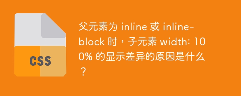 父元素为 inline 或 inline-block 时，子元素 width: 100% 的显示差异的原因是什么？