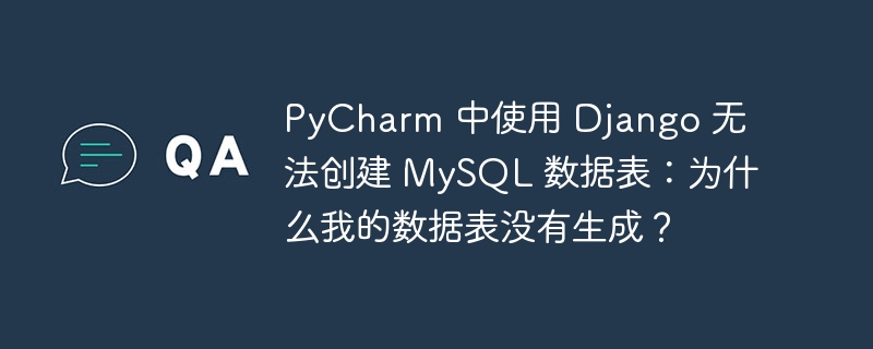 PyCharm 中使用 Django 无法创建 MySQL 数据表：为什么我的数据表没有生成？