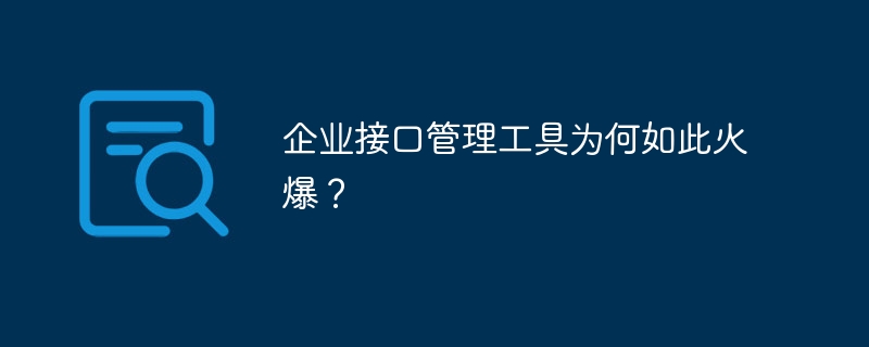 企业接口管理工具为何如此火爆？