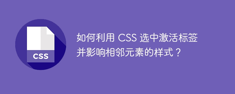 如何利用 CSS 选中激活标签并影响相邻元素的样式？