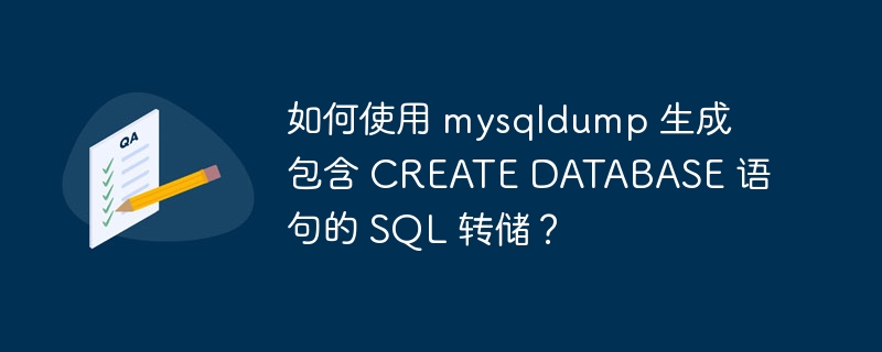 如何使用 mysqldump 生成包含 CREATE DATABASE 语句的 SQL 转储？