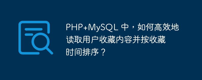 PHP+MySQL 中，如何高效地读取用户收藏内容并按收藏时间排序？