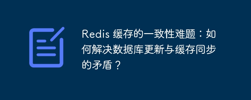 Redis 缓存的一致性难题：如何解决数据库更新与缓存同步的矛盾？