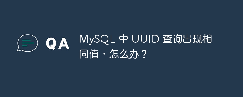 MySQL 中 UUID 查询出现相同值，怎么办？