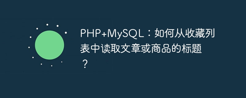 PHP+MySQL：如何从收藏列表中读取文章或商品的标题？