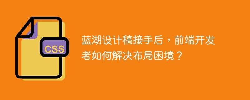 蓝湖设计稿接手后，前端开发者如何解决布局困境？