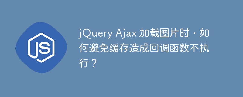 jQuery Ajax 加载图片时，如何避免缓存造成回调函数不执行？