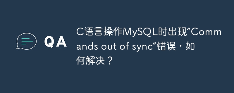 C语言操作MySQL时出现“Commands out of sync”错误，如何解决？