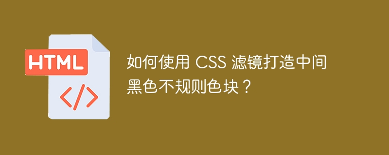 如何使用 CSS 滤镜打造中间黑色不规则色块？