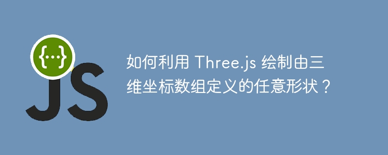 如何利用 Three.js 绘制由三维坐标数组定义的任意形状？