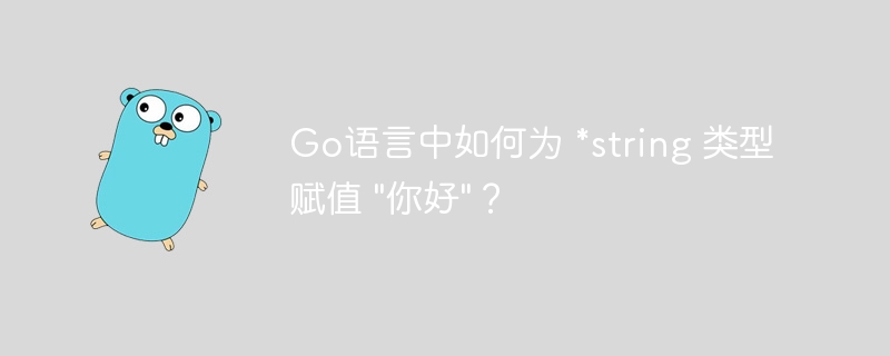 Go语言中如何为 *string 类型赋值 &quot;你好&quot;？