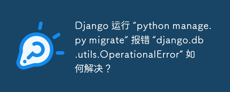 Django 运行 “python manage.py migrate” 报错 “django.db.utils.OperationalError” 如何解决？