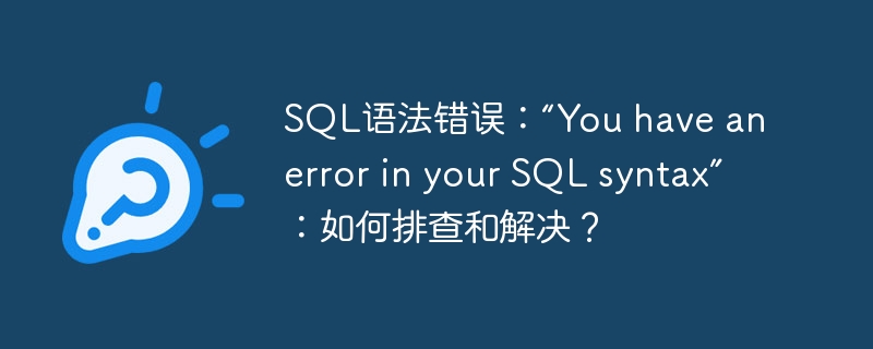 SQL语法错误：“You have an error in your SQL syntax”：如何排查和解决？