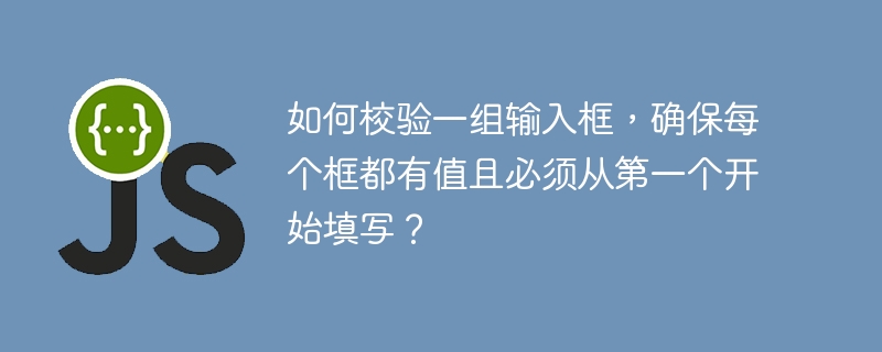 如何校验一组输入框，确保每个框都有值且必须从第一个开始填写？