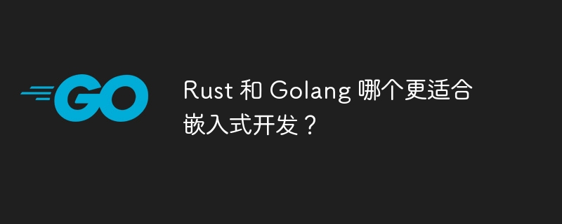 Rust 和 Golang 哪个更适合嵌入式开发？