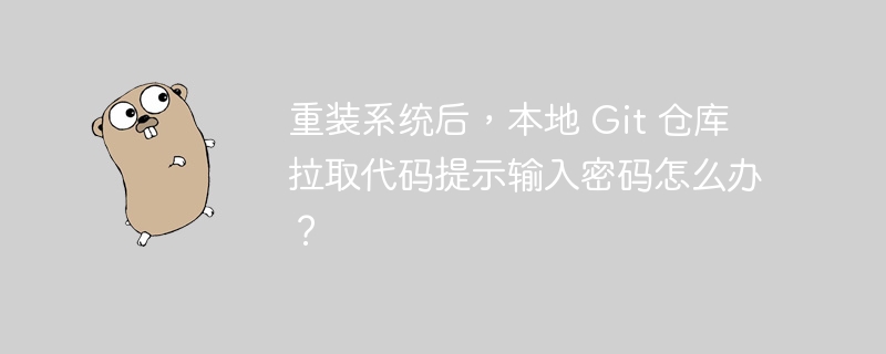 重装系统后，本地 Git 仓库拉取代码提示输入密码怎么办？