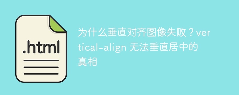 为什么垂直对齐图像失败？vertical-align 无法垂直居中的真相